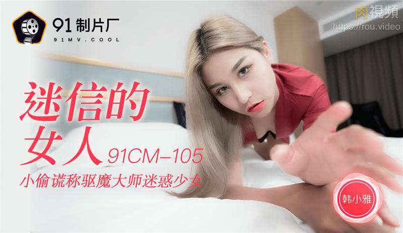 91CM-105迷信的女人-韩小雅时间:91传媒大小:91CM-105-sem