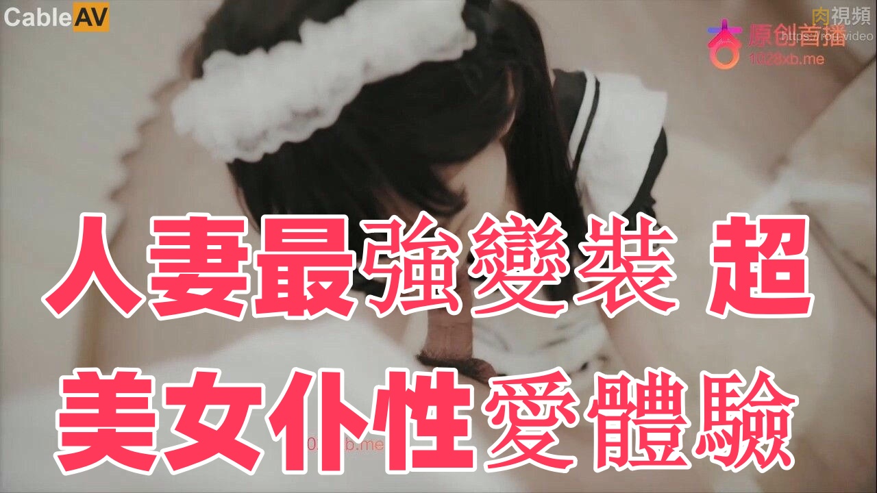 人妻最強變裝 超美女仆性愛體驗时间:杏吧传媒大小:-sem