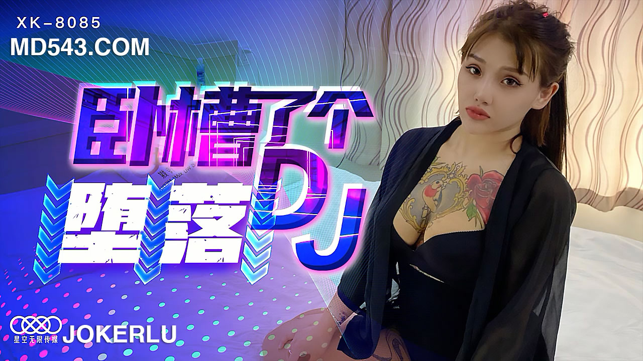 XK8085 臥槽了個DJ 墮落 許諾【特级高清无码视频】