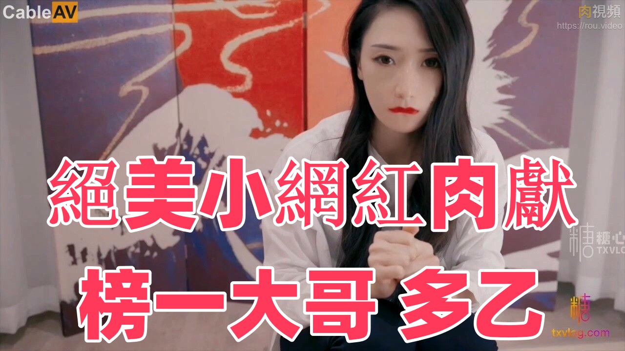 絕美小網紅肉獻榜一大哥 多乙【日韩免费公开:视频】