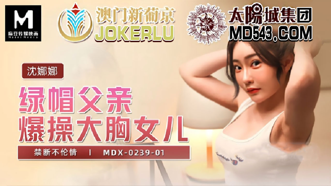 MDX0239-1 綠帽父親爆操大胸女兒 沈娜娜时间:麻豆传媒大小:MDX0239-1-sem