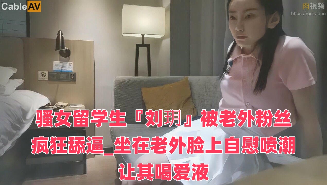 骚女留学生『刘玥』被老外粉丝疯狂舔逼_坐在老外脸上自慰喷潮让其喝爱液