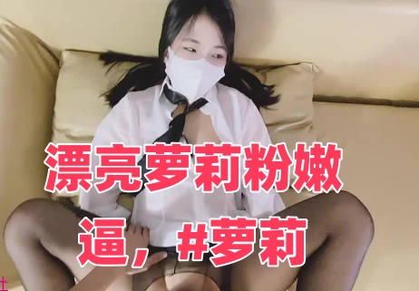 漂亮萝莉粉嫩逼，#萝莉时间:大小:-sem