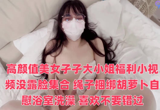 高颜值美女孑孑大小姐福利小视频没露脸集合 绳子捆绑胡萝卜自慰浴室洗澡 喜欢不要错过海报剧照