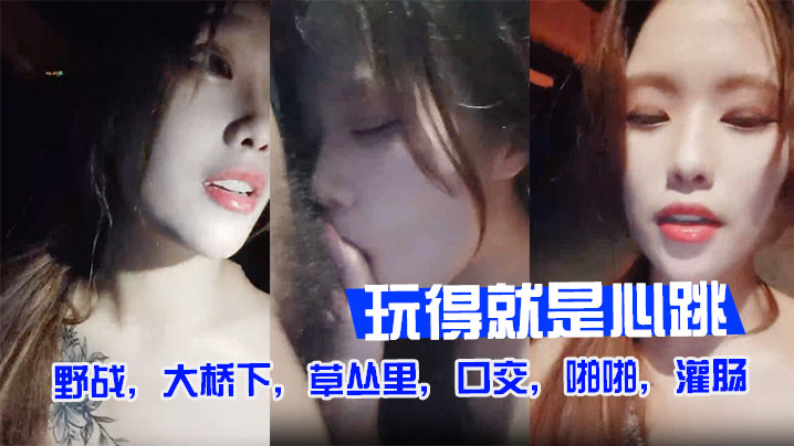 户外裸奔女神野战，大桥下，草丛里，口交，啪啪，灌肠，玩得就是心跳【女人很难高潮是性欲强】