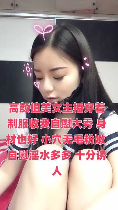 高颜值美女主播穿着制服收费自慰大秀 身材也好 小穴无毛粉嫩 自慰淫水多多 十分诱人【jessica jane 20成熟clement】