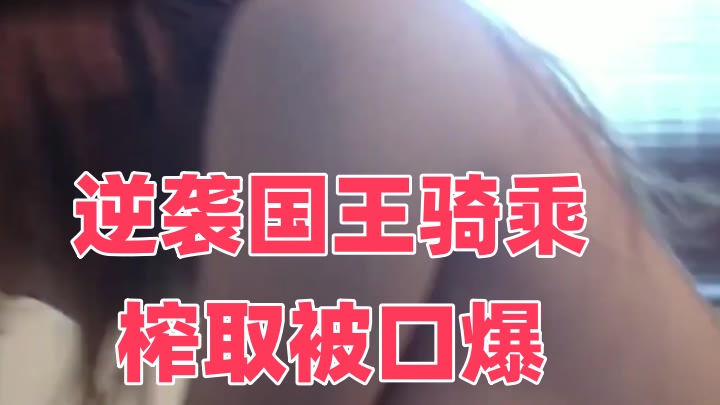 逆袭国王骑乘榨取被口爆【在线超碰人妻】