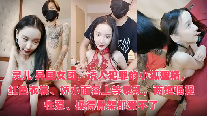 灵儿 异国女团，诱人犯罪的小狐狸精，红色衣裳、娇小面容上等豪乳，两炮强强性爱、操得骨架都受不了时间:大小:-sem