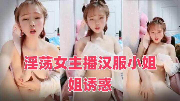 淫荡女主播汉服小姐姐诱惑自慰聆听淫水的声音时间:大小:-sem