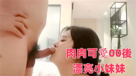 肉肉可爱00后漂亮小妹妹，性欲强阴毛超浓口活好享受，HD源码录制