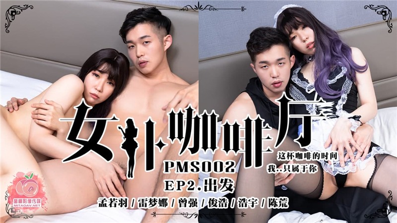 PMS02 女僕咖啡廳EP2出发 孟若羽 雷梦娜 曾强【免费人成年视频】