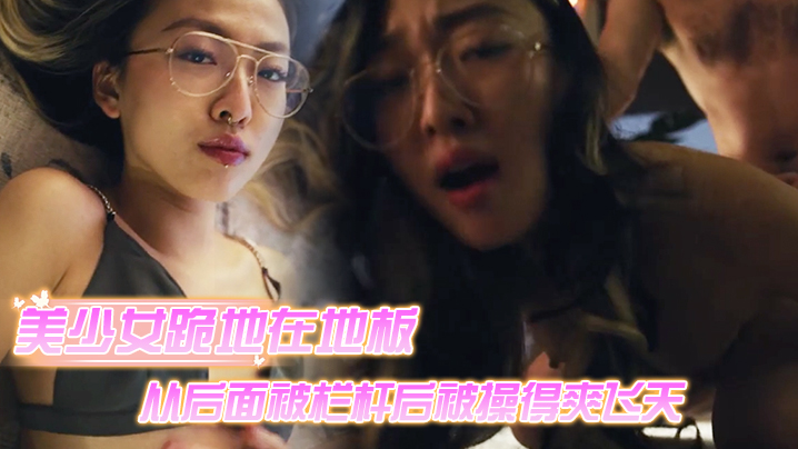 美少女跪地在地板上从后面被栏杆后被操得爽飞天<script src=