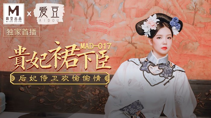 MAD017 贵妃裙下臣 后妃侍卫欢愉偷情 文冰冰<script src=