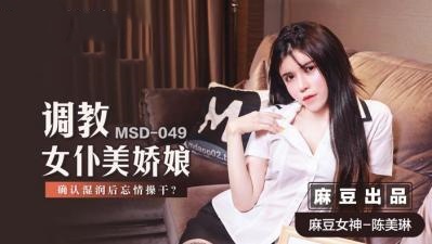 MSD049 调教女仆美娇娘 确认湿润后忘情操干 陈美琳【调教少妇深喉吞精在线播放】