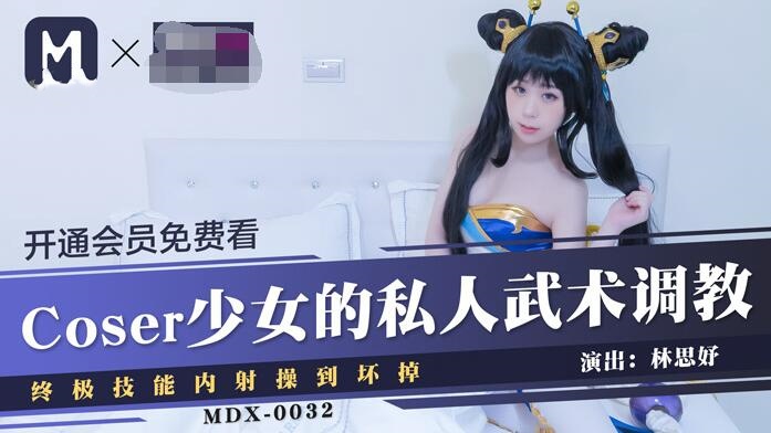 MDX0032coser少女的私人武术调教终极技能内射操到坏掉林思妤