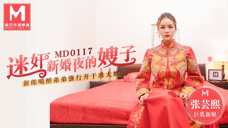 MD0117 迷奸新婚夜的嫂子 新郎喝醉弟弟强行开干准大嫂 张芸熙时间:麻豆传媒大小:MD0117-sem