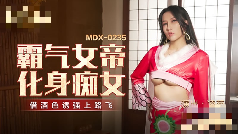 MDX0235霸气女帝化身痴女借酒色诱强上路飞凌薇