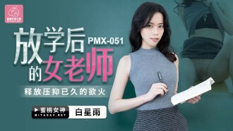 PMX051放学后的女老师释放压抑已久的欲火白星雨