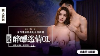 MD0212巨乳醉醺迷情ol来自邻居巨根的生日精喜张芸熙