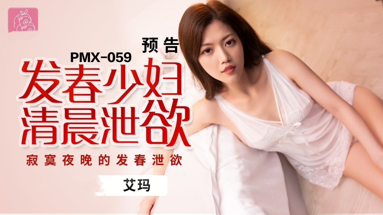 PMX059 发春少妇清晨泄欲 寂寞夜晚的发春泄欲 艾玛<script src=