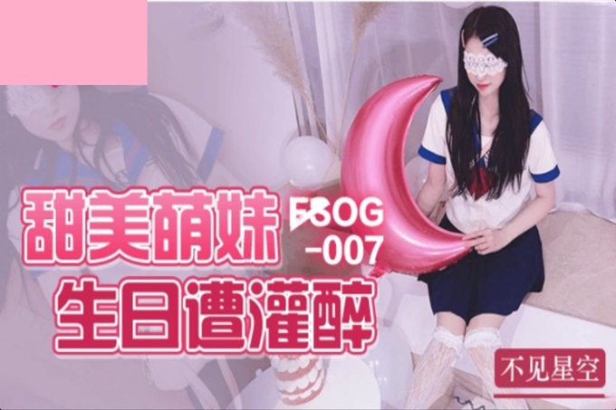 FSOG007甜美萌妹生日遭灌醉不见星空