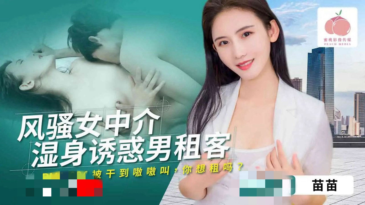 PMA004 风骚女中介湿身诱惑男租客 苗苗时间:蜜桃传媒大小:PMA004-sem