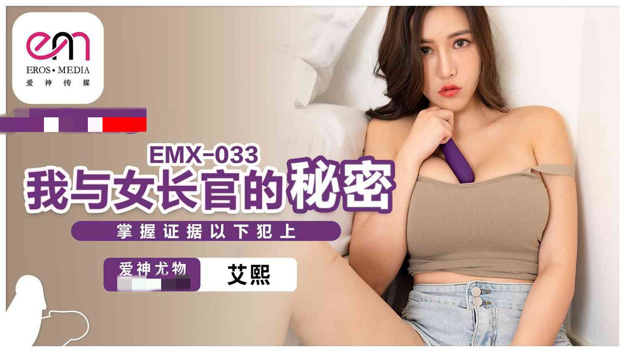 EMX033 我与女长官的秘密 掌握证据以下犯上 艾熙<script src=