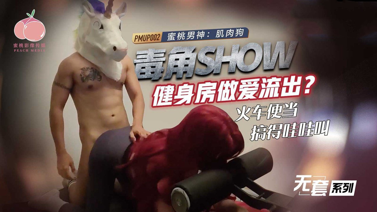 PMUP002 毒角show健身房做爱流出 火车便当搞得哇哇叫 肌肉狗时间:蜜桃传媒大小:PMUP002-sem