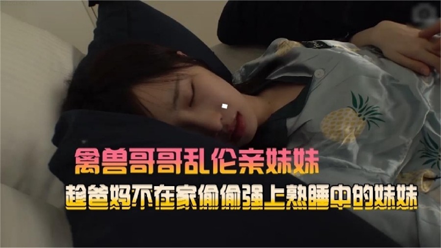 禽兽哥哥乱伦亲妹妹趁爸妈不在家偷偷强熟睡中的妹妹<script src=