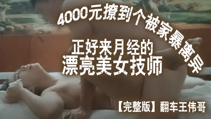 完整版翻车王伟哥花了4000元撩到个被家暴离异正好来月经的漂亮美女技师宾馆开房<script src=