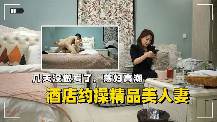 酒店约操精品美人妻几天没做爱了荡妇高潮