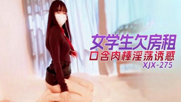 XJX275 女學生欠房租口含肉棒淫蕩誘惑,女學生,口含,誘惑,房租