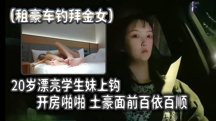 租豪车钓拜金女20岁漂亮学生妹上钩开房啪啪土豪面前百依百顺-sem