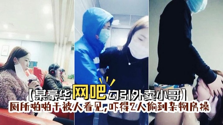 【某豪华网吧勾引外卖小哥】到厕所啪啪门忘保险了刚准备干被人看见,吓得2人偷到杂物房操 【某豪华网吧勾引外卖小哥】到厕所啪啪门忘保险了刚准备干被人看见,吓得2人偷到杂物房操