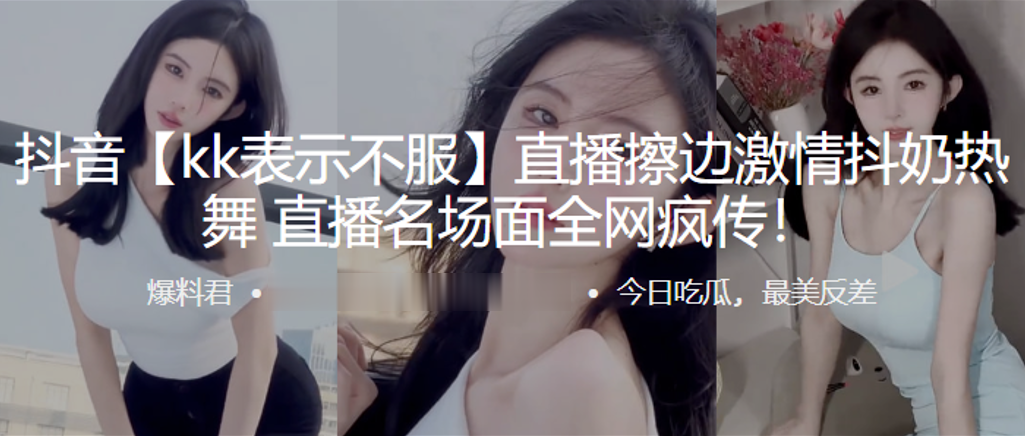 抖音直.播擦边激.情抖.奶热.舞,直播.名场面全.网疯传!-sem