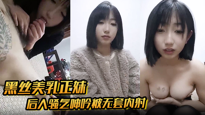 【黑丝美乳正妹和男友3P】后入骚气呻吟被无套内射 【黑丝美乳正妹和男友3P】后入骚气呻吟被无套内射