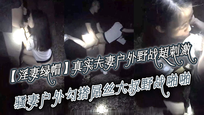 【淫妻绿帽】真实夫妻寻刺激,户外野战超刺激,骚妻户外勾搭屌丝大叔野战啪啪 绿帽老公全程录制 越操越猛越兴奋-sem