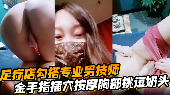 【足疗店勾搭专业男技师】金手指插穴按摩胸部挑逗奶头真实刺激玩的就是心跳-sem