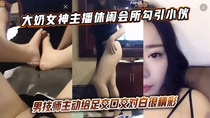 大奶女神主播休闲会所勾引小伙男技师主动给足交口交对白很精彩-sem